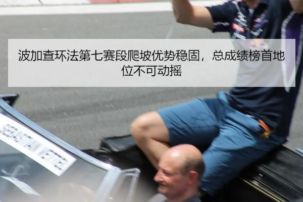 波加查环法第七赛段爬坡优势稳固，总成绩榜首地位不可动摇