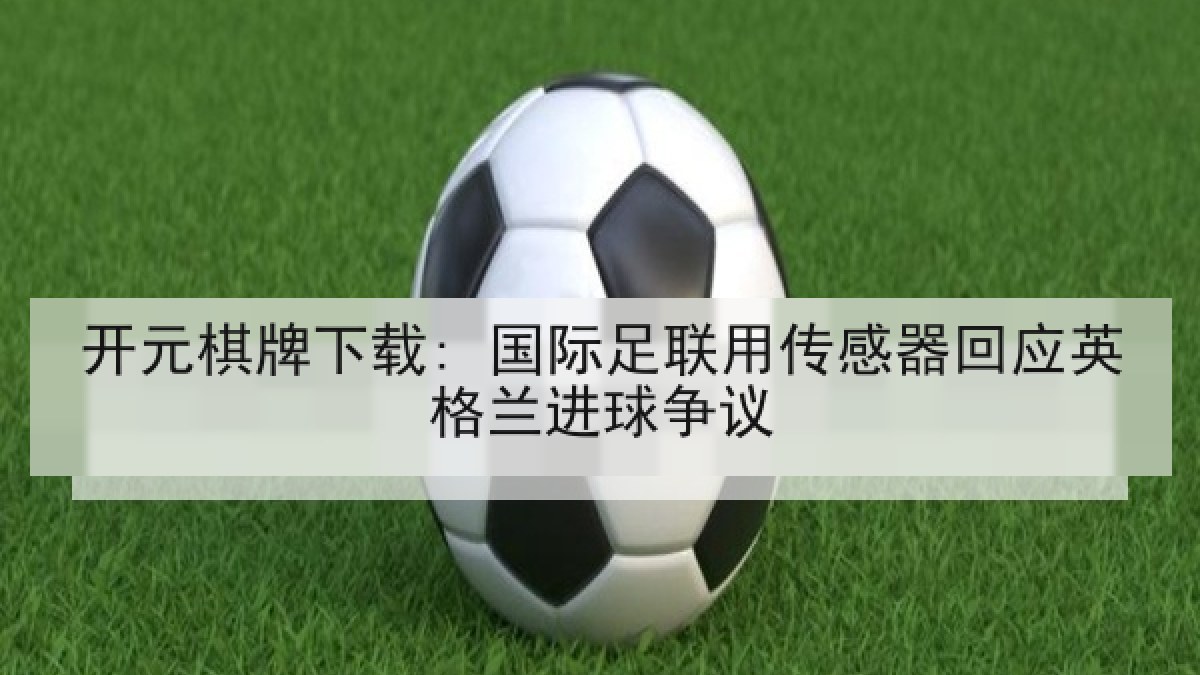 开元棋牌下载: 国际足联用传感器回应英格兰进球争议