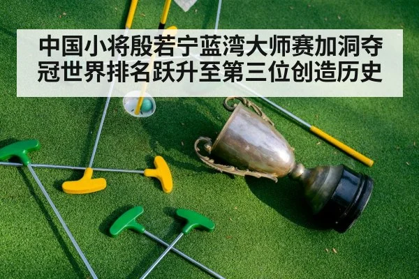 中国小将殷若宁蓝湾大师赛加洞夺冠世界排名跃升至第三位创造历史