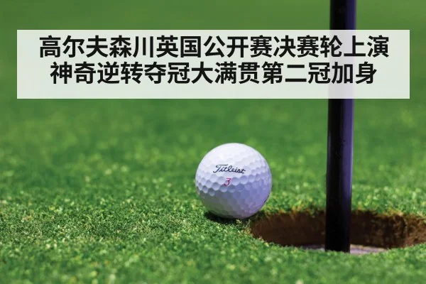 高尔夫森川英国公开赛决赛轮上演神奇逆转夺冠大满贯第二冠加身